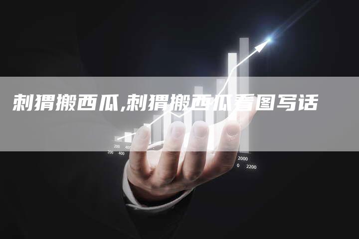 刺猬搬西瓜,刺猬搬西瓜看图写话