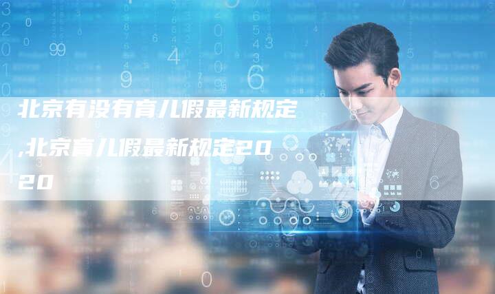 北京有没有育儿假最新规定,北京育儿假最新规定2020
