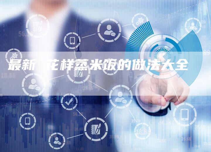 最新 花样蒸米饭的做法大全