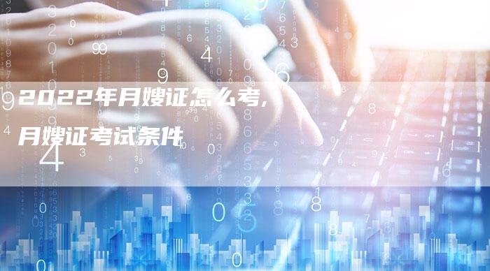 2022年月嫂证怎么考,月嫂证考试条件