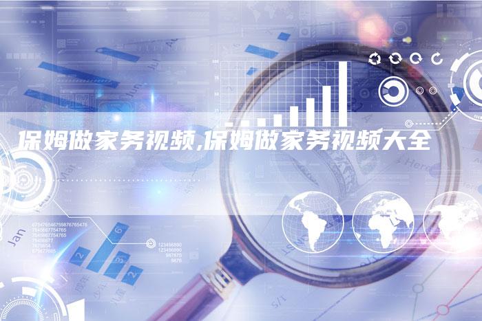 保姆做家务视频,保姆做家务视频大全