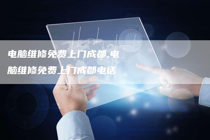 电脑维修免费上门成都,电脑维修免费上门成都电话