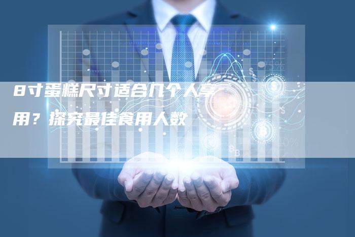 8寸蛋糕尺寸适合几个人享用？探究最佳食用人数