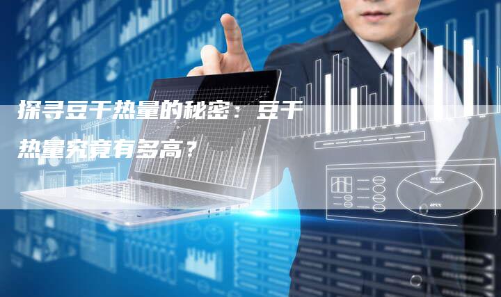 探寻豆干热量的秘密：豆干热量究竟有多高？