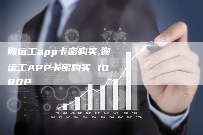 搬运工app卡密购买,搬运工APP卡密购买 1080P