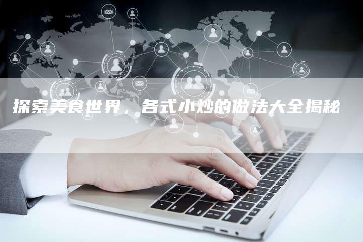 探索美食世界，各式小炒的做法大全揭秘