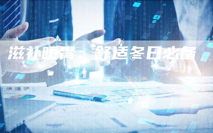 滋补暖胃：舒适冬日必备