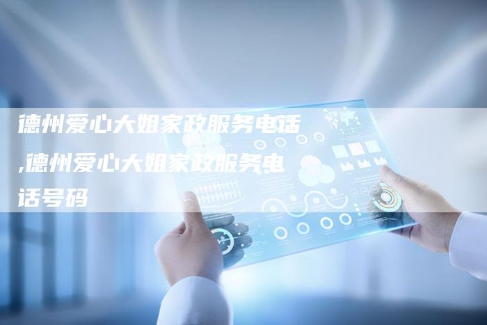 德州爱心大姐家政服务电话,德州爱心大姐家政服务电话号码