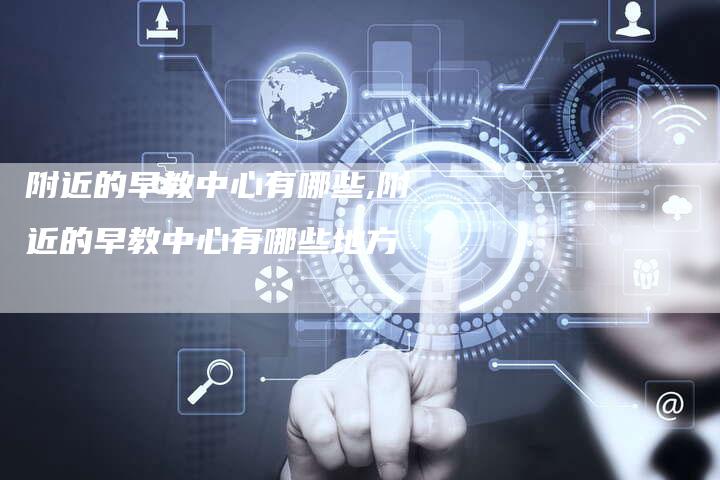 附近的早教中心有哪些,附近的早教中心有哪些地方
