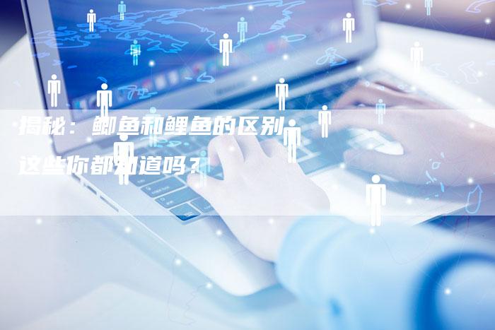 揭秘：鲫鱼和鲤鱼的区别，这些你都知道吗？