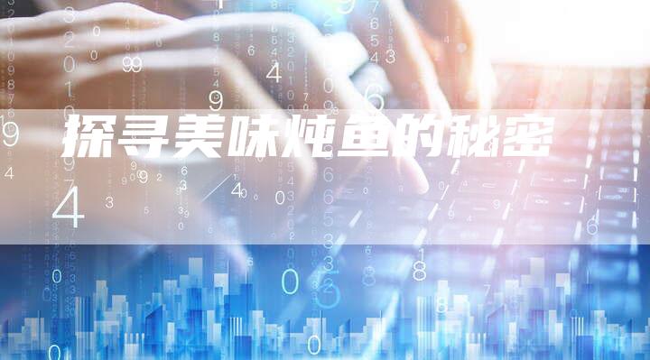 探寻美味炖鱼的秘密