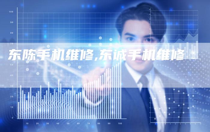 东陈手机维修,东诚手机维修