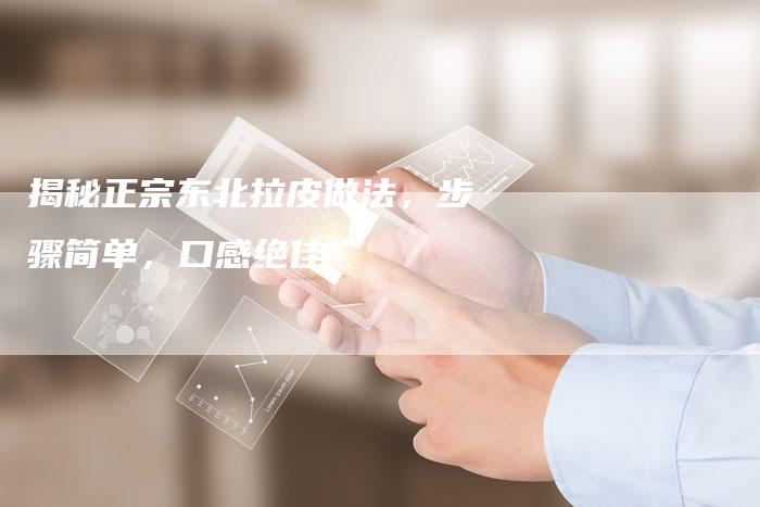 揭秘正宗东北拉皮做法，步骤简单，口感绝佳