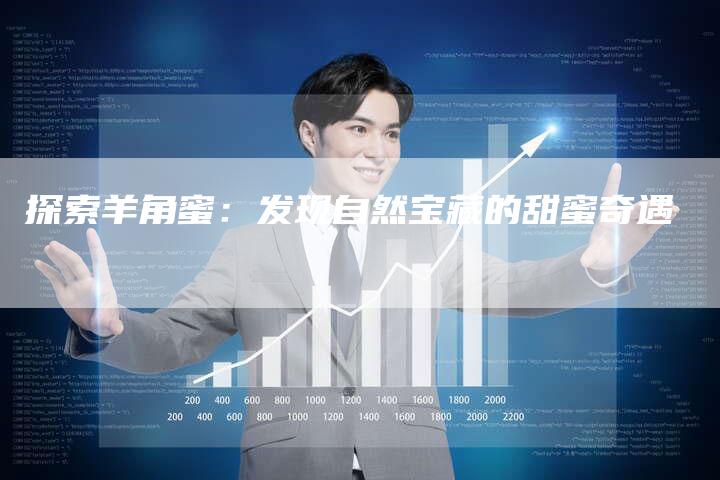 探索羊角蜜：发现自然宝藏的甜蜜奇遇