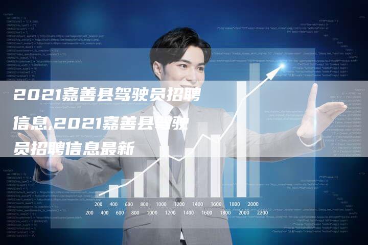 2021嘉善县驾驶员招聘信息,2021嘉善县驾驶员招聘信息最新