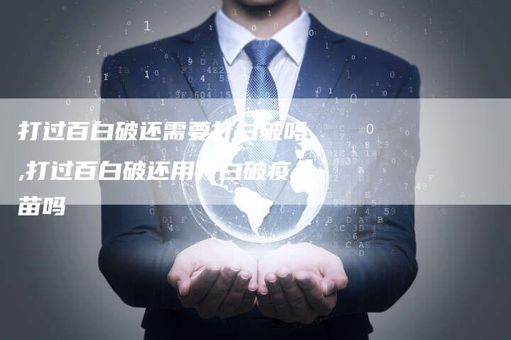 打过百白破还需要打白破吗,打过百白破还用打白破疫苗吗