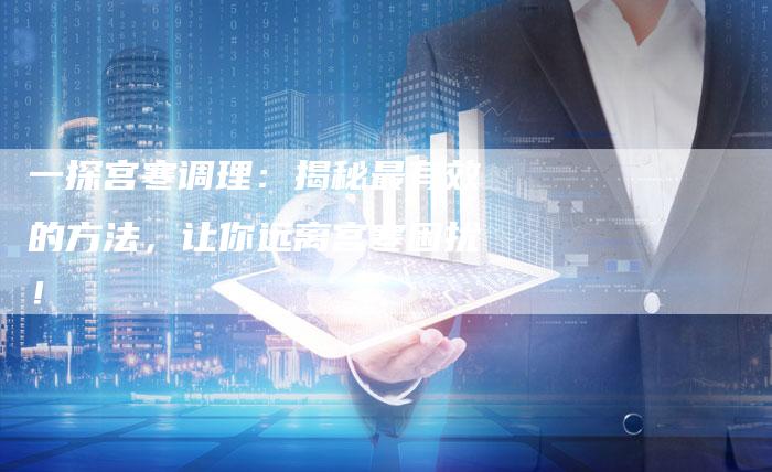 一探宫寒调理：揭秘最有效的方法，让你远离宫寒困扰！