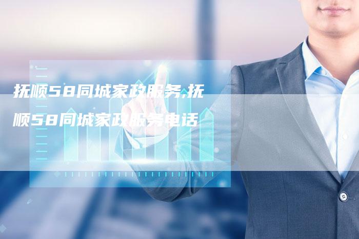 抚顺58同城家政服务,抚顺58同城家政服务电话