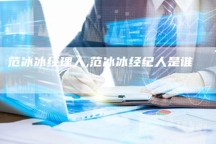范冰冰经理人,范冰冰经纪人是谁