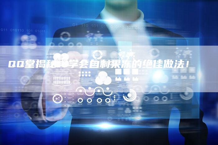 QQ堂揭秘：学会自制果冻的绝佳做法！