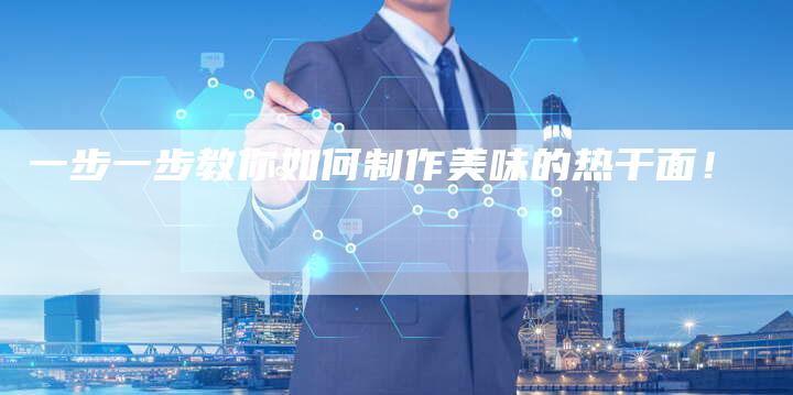 一步一步教你如何制作美味的热干面！