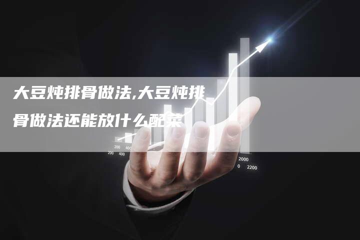 大豆炖排骨做法,大豆炖排骨做法还能放什么配菜