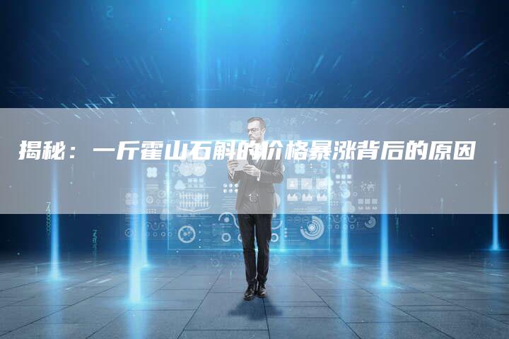 揭秘：一斤霍山石斛的价格暴涨背后的原因