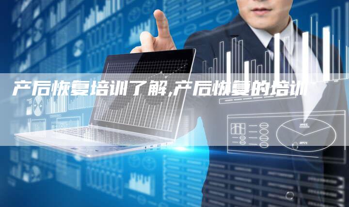 产后恢复培训了解,产后恢复的培训