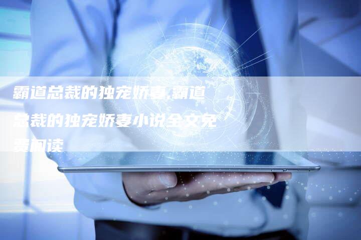 霸道总裁的独宠娇妻,霸道总裁的独宠娇妻小说全文免费阅读