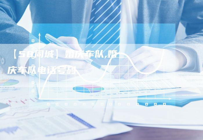 【58同城】婚庆车队,婚庆车队电话号码