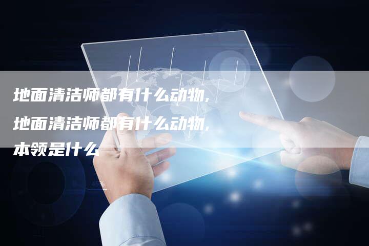 地面清洁师都有什么动物,地面清洁师都有什么动物,本领是什么