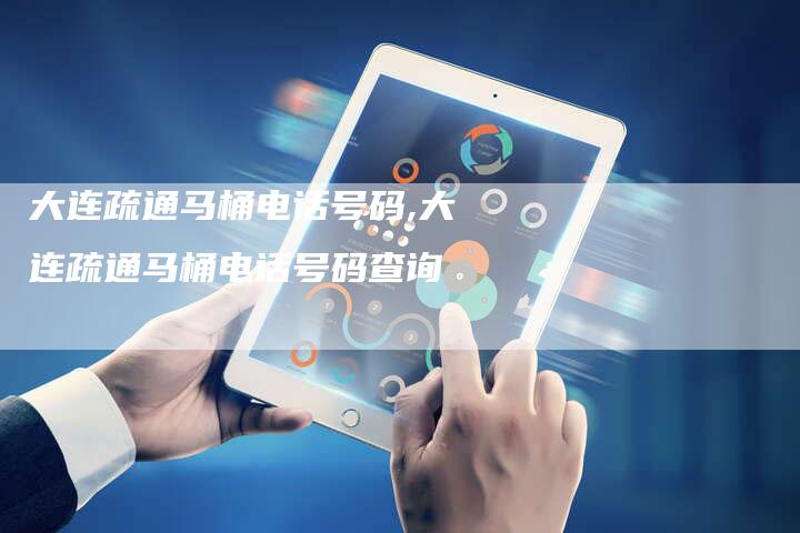 大连疏通马桶电话号码,大连疏通马桶电话号码查询