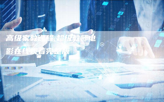 高级家教课程,超级教师电影在线观看完整版