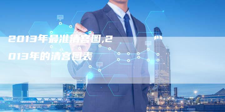 2013年最准清宫图,2013年的清宫图表