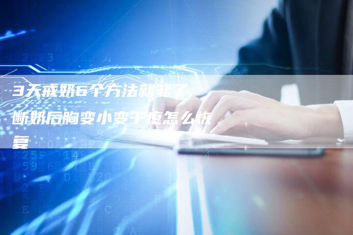 3天戒奶6个方法就够了,断奶后胸变小变干瘪怎么恢复