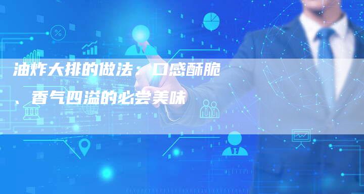 油炸大排的做法：口感酥脆、香气四溢的必尝美味
