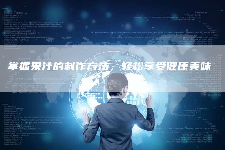 掌握果汁的制作方法，轻松享受健康美味