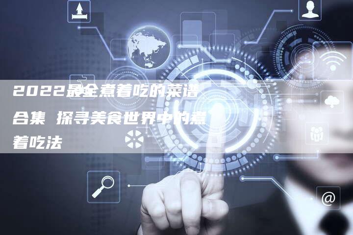 2022最全煮着吃的菜谱合集 探寻美食世界中的煮着吃法