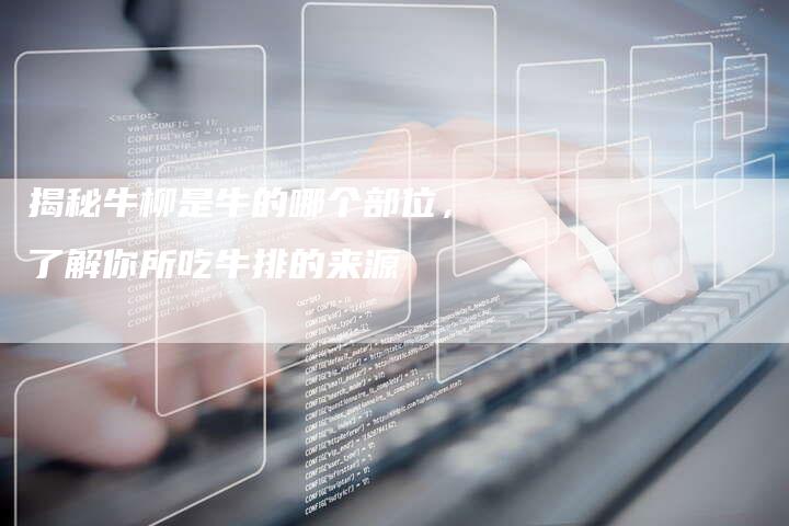 揭秘牛柳是牛的哪个部位，了解你所吃牛排的来源