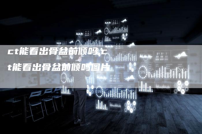 ct能看出骨盆前倾吗,ct能看出骨盆前倾吗图片