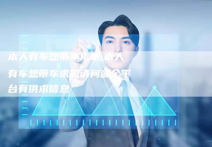 本人有车想带车求职,本人有车想带车求职请问哪个平台有供求信息