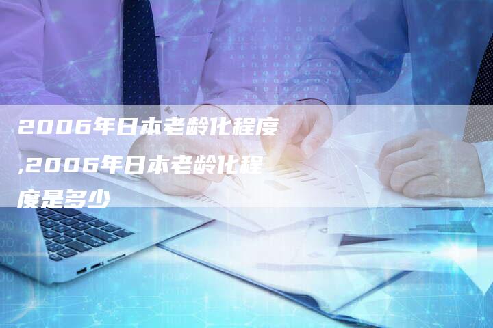 2006年日本老龄化程度,2006年日本老龄化程度是多少