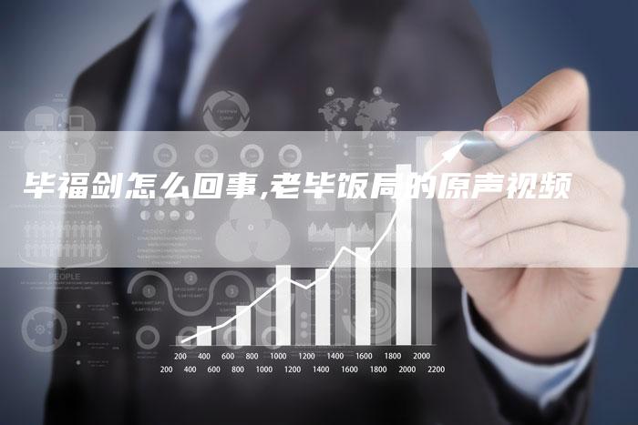 毕福剑怎么回事,老毕饭局的原声视频