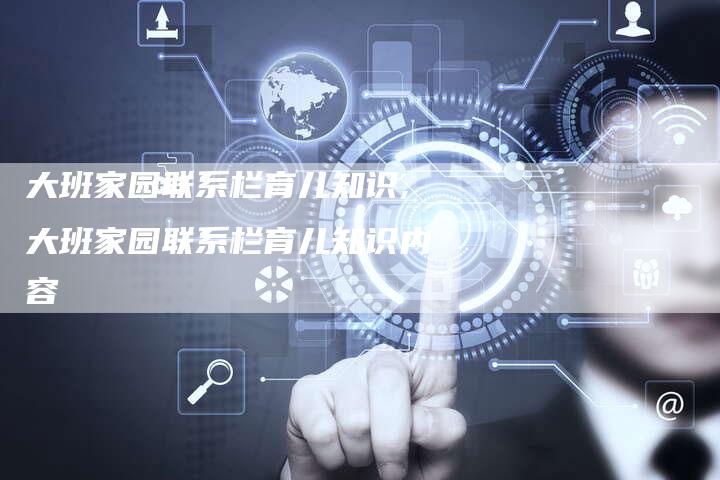 大班家园联系栏育儿知识,大班家园联系栏育儿知识内容