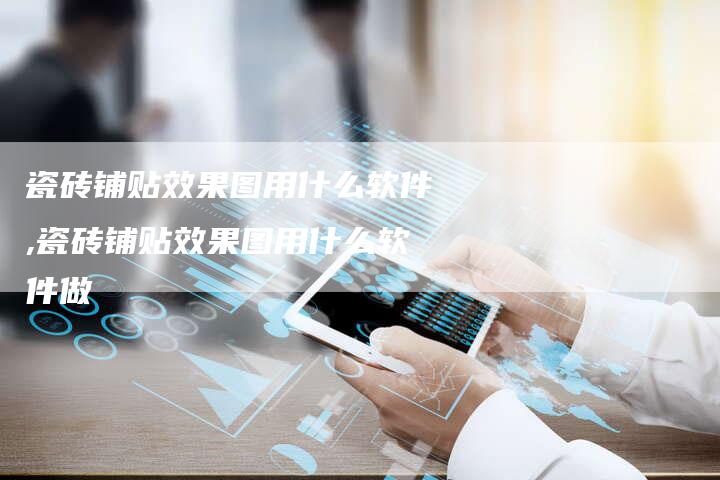 瓷砖铺贴效果图用什么软件,瓷砖铺贴效果图用什么软件做