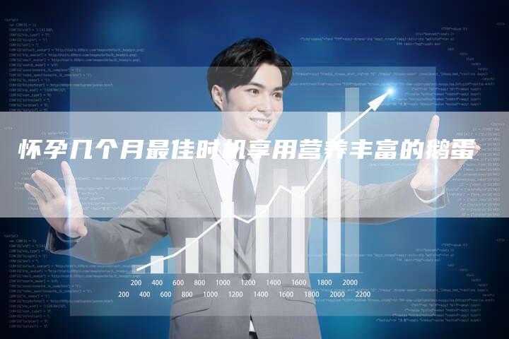 怀孕几个月最佳时机享用营养丰富的鹅蛋