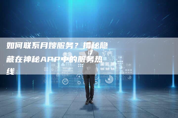 如何联系月嫂服务？揭秘隐藏在神秘APP中的服务热线