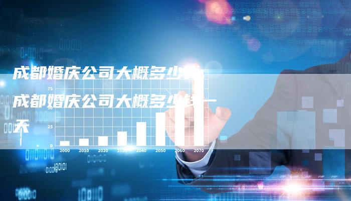 成都婚庆公司大概多少钱,成都婚庆公司大概多少钱一天