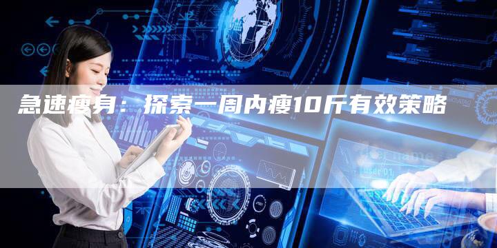 急速瘦身：探索一周内瘦10斤有效策略