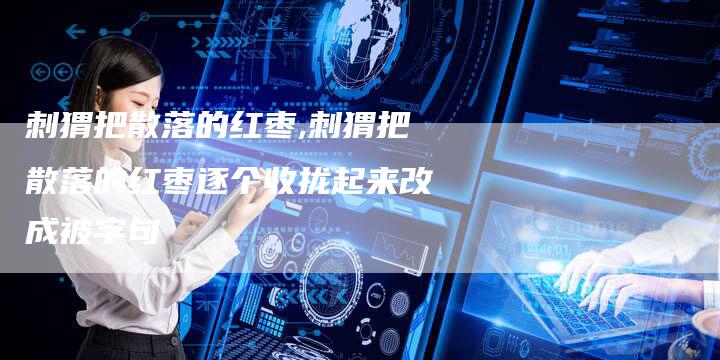 刺猬把散落的红枣,刺猬把散落的红枣逐个收拢起来改成被字句